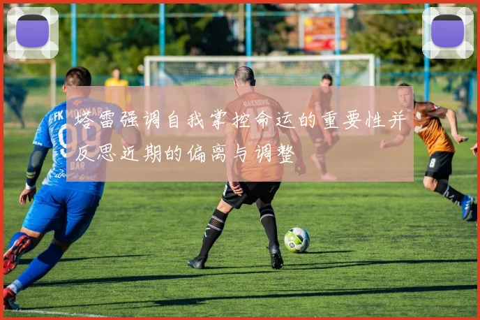 塔雷强调自我掌控命运的重要性并反思近期的偏离与调整