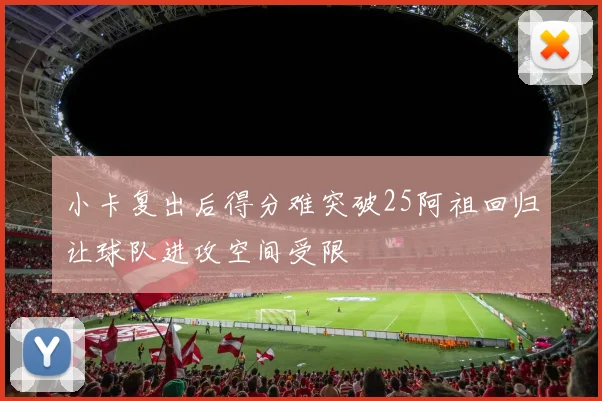 小卡复出后得分难突破25阿祖回归让球队进攻空间受限