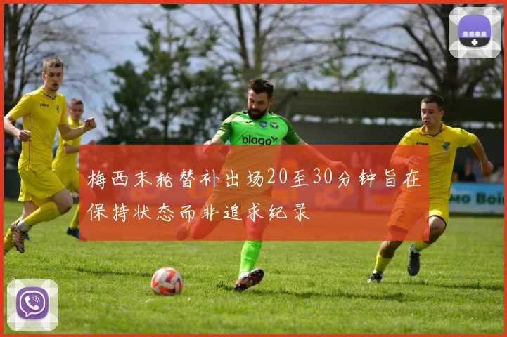 梅西末轮替补出场20至30分钟旨在保持状态而非追求纪录
