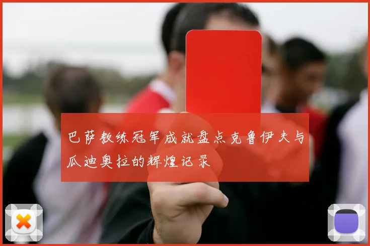 巴萨教练冠军成就盘点克鲁伊夫与瓜迪奥拉的辉煌记录