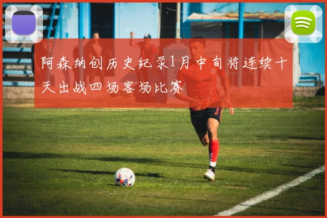 阿森纳创历史纪录1月中旬将连续十天出战四场客场比赛
