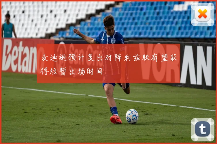 麦迪逊预计复出对阵利兹联有望获得短暂出场时间
