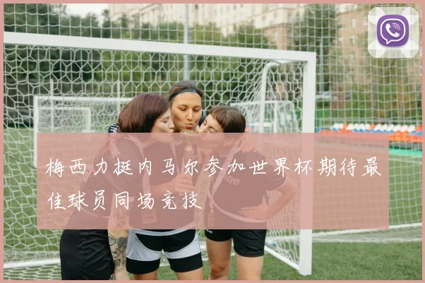 梅西力挺内马尔参加世界杯期待最佳球员同场竞技