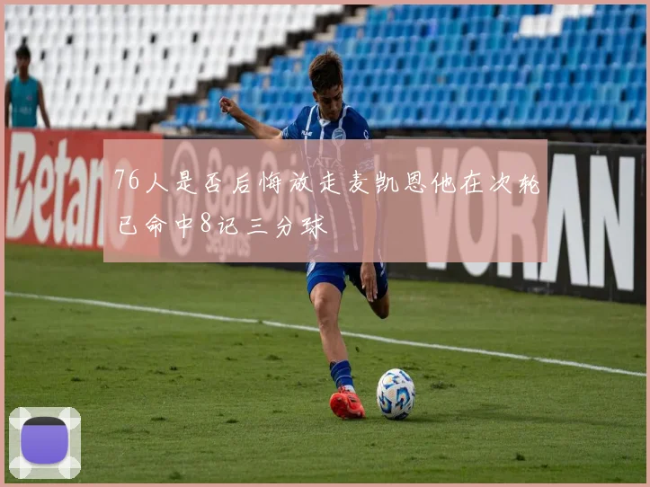 76人是否后悔放走麦凯恩他在次轮已命中8记三分球