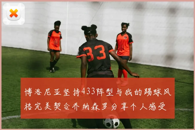博洛尼亚坚持433阵型与我的踢球风格完美契合乔纳森罗分享个人感受